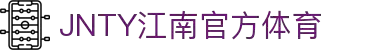 JN江南·(中国区)体育官方网站-JN SPORTS